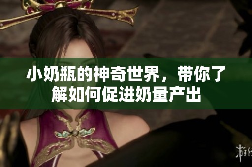 小奶瓶的神奇世界，带你了解如何促进奶量产出