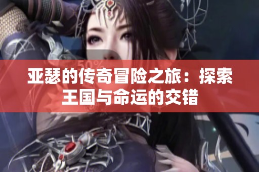 亚瑟的传奇冒险之旅：探索王国与命运的交错