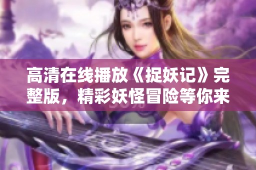 高清在线播放《捉妖记》完整版，精彩妖怪冒险等你来观赏