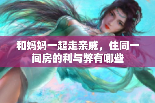 和妈妈一起走亲戚，住同一间房的利与弊有哪些