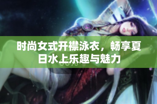 时尚女式开襟泳衣，畅享夏日水上乐趣与魅力
