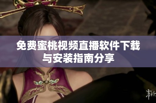 免费蜜桃视频直播软件下载与安装指南分享