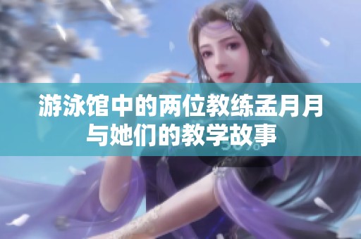 游泳馆中的两位教练孟月月与她们的教学故事