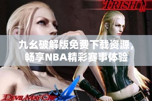 九幺破解版免费下载资源，畅享NBA精彩赛事体验