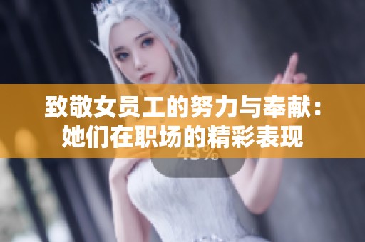 致敬女员工的努力与奉献：她们在职场的精彩表现