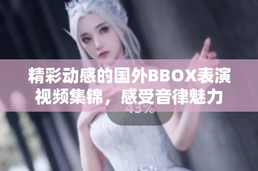 精彩动感的国外BBOX表演视频集锦，感受音律魅力