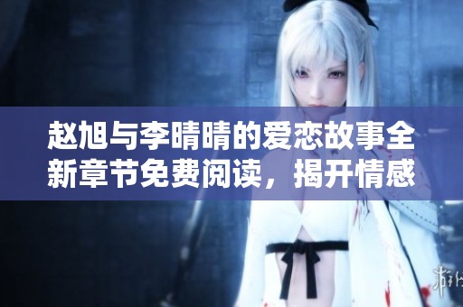 赵旭与李晴晴的爱恋故事全新章节免费阅读，揭开情感纠葛的秘密