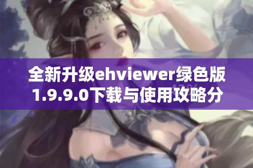 全新升级ehviewer绿色版1.9.9.0下载与使用攻略分享