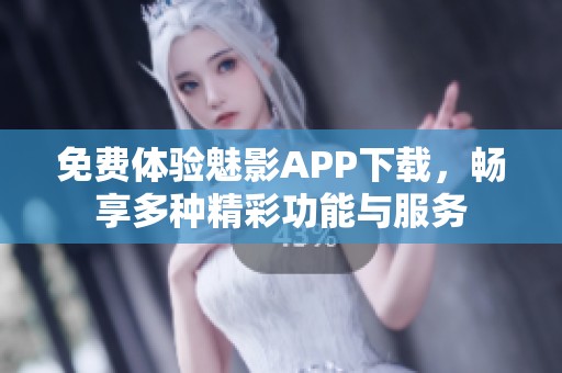 免费体验魅影APP下载，畅享多种精彩功能与服务