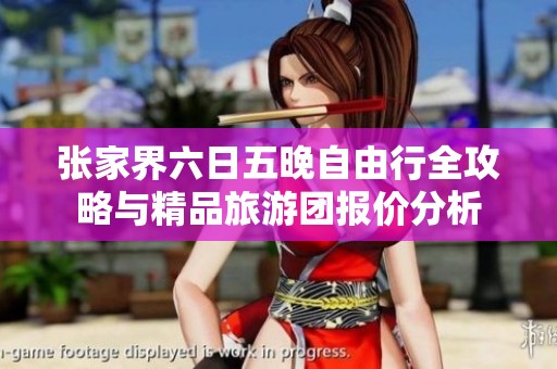 张家界六日五晚自由行全攻略与精品旅游团报价分析