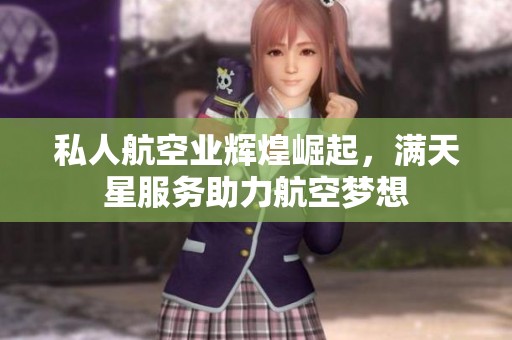 私人航空业辉煌崛起，满天星服务助力航空梦想