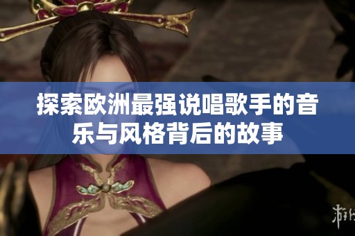 探索欧洲最强说唱歌手的音乐与风格背后的故事