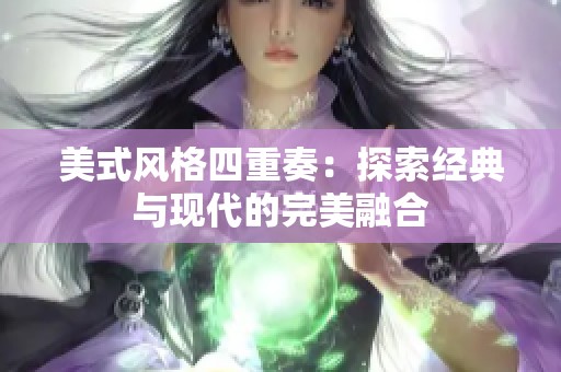 美式风格四重奏：探索经典与现代的完美融合