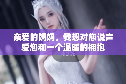 亲爱的妈妈，我想对您说声爱您和一个温暖的拥抱