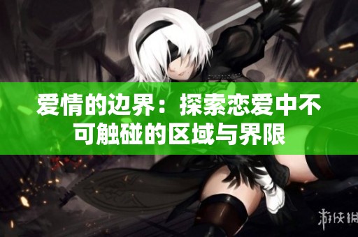 爱情的边界：探索恋爱中不可触碰的区域与界限