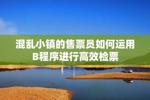 混乱小镇的售票员如何运用B程序进行高效检票