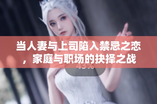 当人妻与上司陷入禁忌之恋，家庭与职场的抉择之战