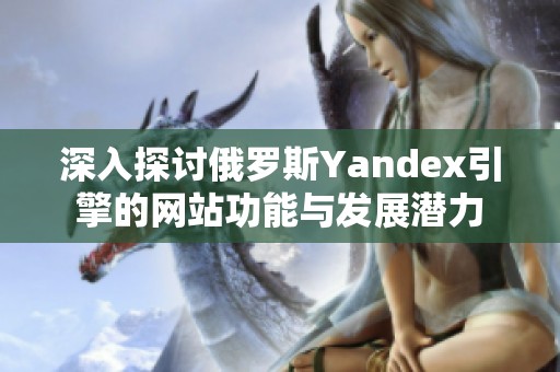 深入探讨俄罗斯Yandex引擎的网站功能与发展潜力