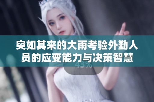 突如其来的大雨考验外勤人员的应变能力与决策智慧
