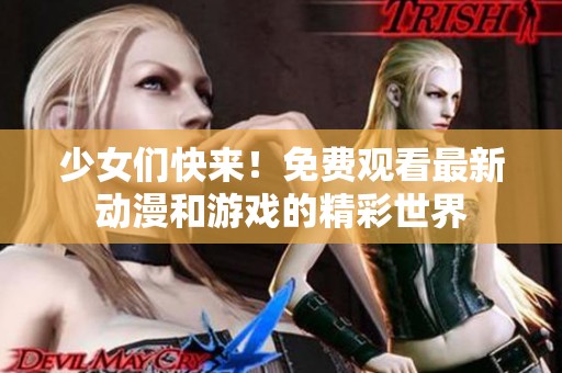 少女们快来！免费观看最新动漫和游戏的精彩世界