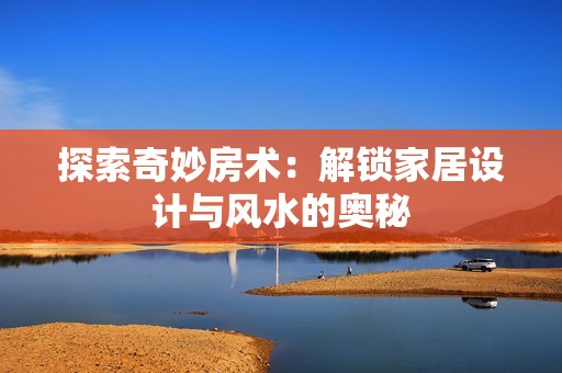 探索奇妙房术：解锁家居设计与风水的奥秘