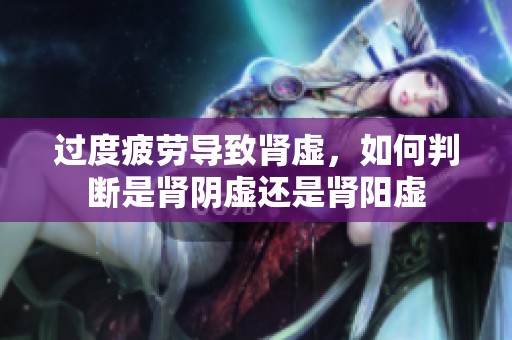 过度疲劳导致肾虚，如何判断是肾阴虚还是肾阳虚