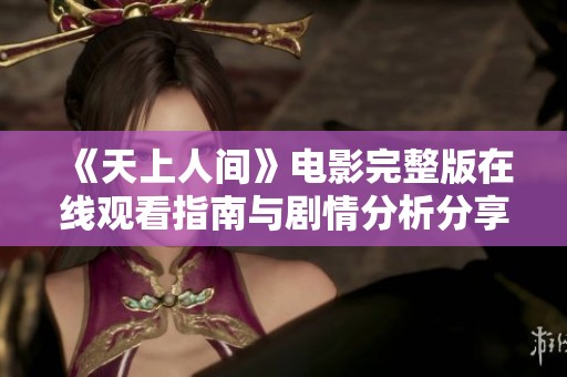 《天上人间》电影完整版在线观看指南与剧情分析分享