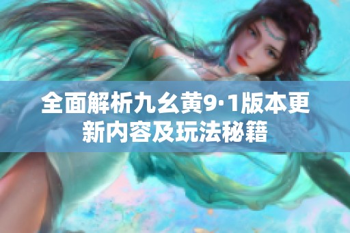 全面解析九幺黄9·1版本更新内容及玩法秘籍