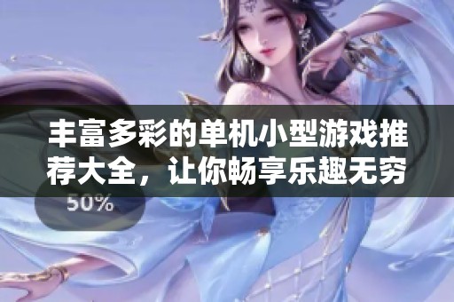 丰富多彩的单机小型游戏推荐大全，让你畅享乐趣无穷
