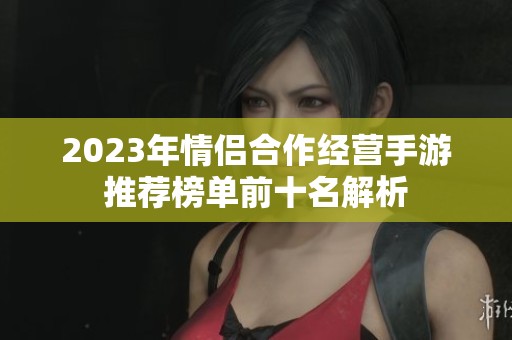 2023年情侣合作经营手游推荐榜单前十名解析