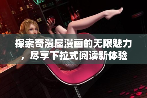 探索奇漫屋漫画的无限魅力，尽享下拉式阅读新体验