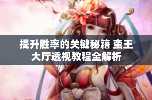 提升胜率的关键秘籍 蛮王大厅透视教程全解析