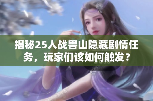 揭秘25人战兽山隐藏剧情任务，玩家们该如何触发？
