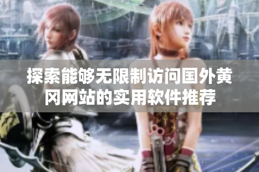 探索能够无限制访问国外黄冈网站的实用软件推荐