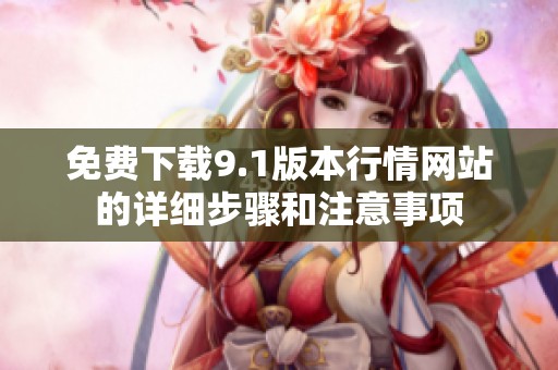 免费下载9.1版本行情网站的详细步骤和注意事项