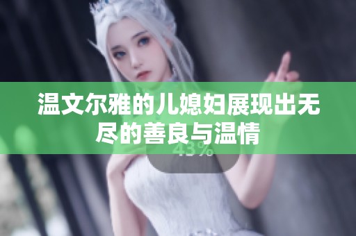 温文尔雅的儿媳妇展现出无尽的善良与温情