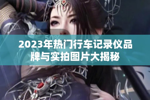 2023年热门行车记录仪品牌与实拍图片大揭秘