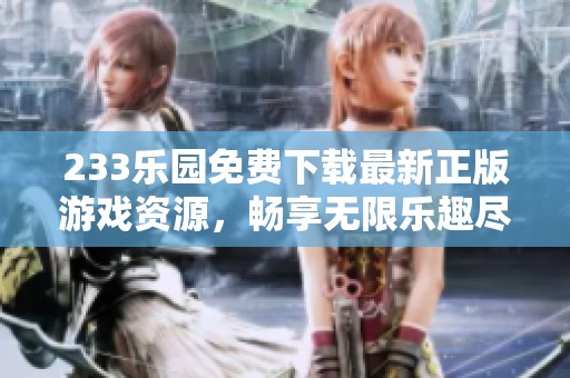 233乐园免费下载最新正版游戏资源，畅享无限乐趣尽在掌握