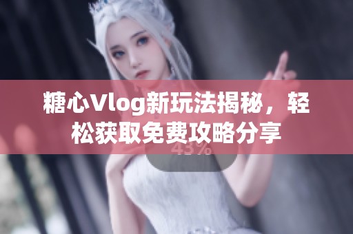 糖心Vlog新玩法揭秘，轻松获取免费攻略分享