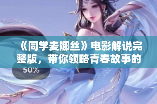 《同学麦娜丝》电影解说完整版，带你领略青春故事的感动与成长