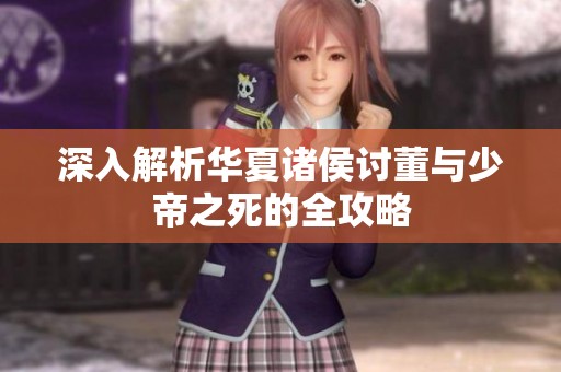 深入解析华夏诸侯讨董与少帝之死的全攻略