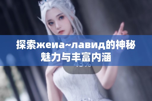 探索жеиа~лавид的神秘魅力与丰富内涵