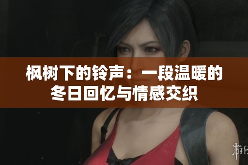 枫树下的铃声：一段温暖的冬日回忆与情感交织