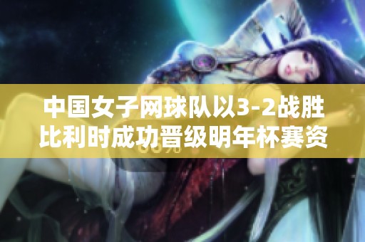 中国女子网球队以3-2战胜比利时成功晋级明年杯赛资格赛