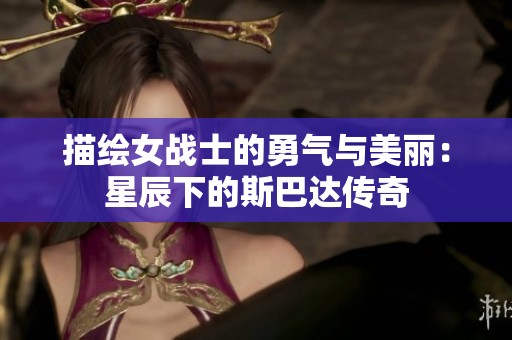 描绘女战士的勇气与美丽：星辰下的斯巴达传奇