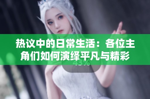 热议中的日常生活：各位主角们如何演绎平凡与精彩