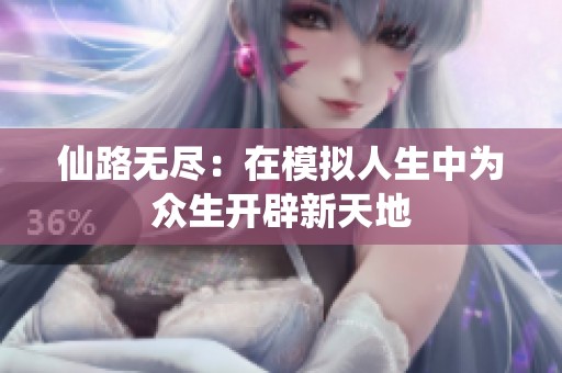 仙路无尽：在模拟人生中为众生开辟新天地