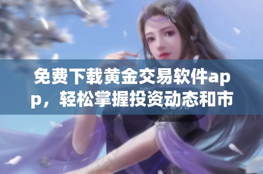 免费下载黄金交易软件app，轻松掌握投资动态和市场信息