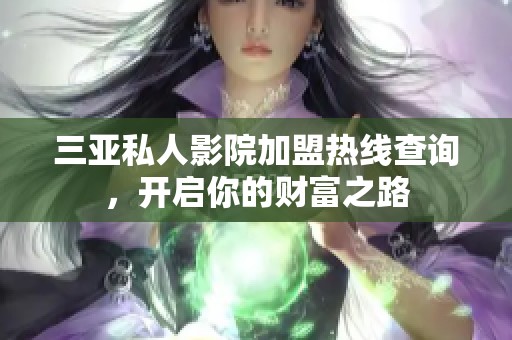三亚私人影院加盟热线查询，开启你的财富之路