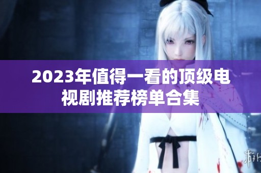 2023年值得一看的顶级电视剧推荐榜单合集